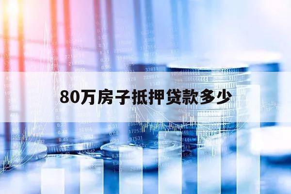 80万房子抵押贷款多少