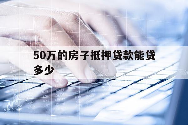 50万的房子抵押贷款能贷多少