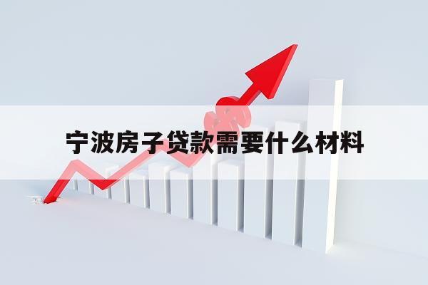 宁波房子贷款需要什么材料