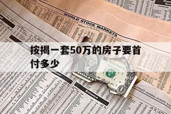 按揭一套50万的房子要首付多少