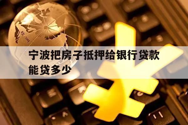 宁波把房子抵押给银行贷款能贷多少