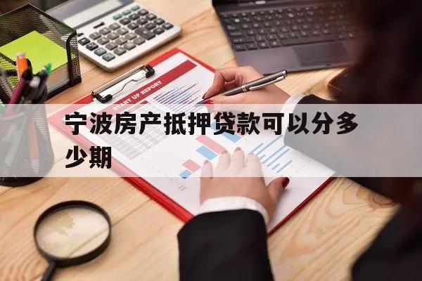 宁波房产抵押贷款可以分多少期