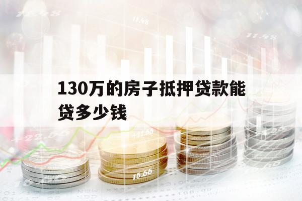 130万的房子抵押贷款能贷多少钱