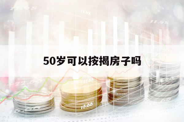 50岁可以按揭房子吗