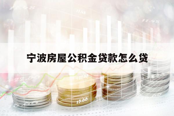 宁波房屋公积金贷款怎么贷