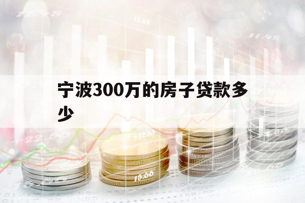 宁波300万的房子贷款多少