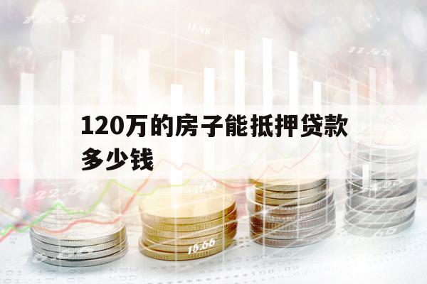 120万的房子能抵押贷款多少钱