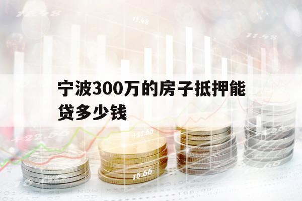 宁波300万的房子抵押能贷多少钱