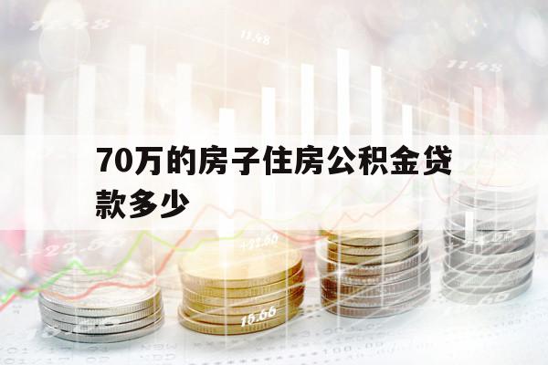 70万的房子住房公积金贷款多少