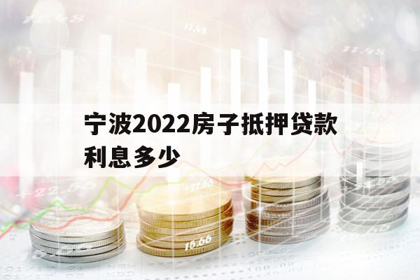 宁波2022房子抵押贷款利息多少