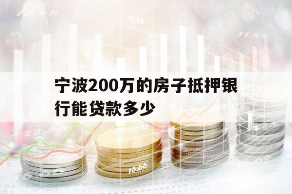 宁波200万的房子抵押银行能贷款多少