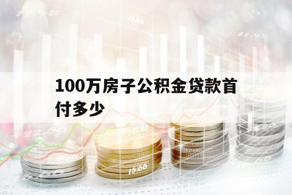 100万房子公积金贷款首付多少