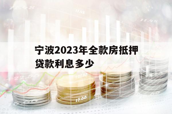 宁波2023年全款房抵押贷款利息多少