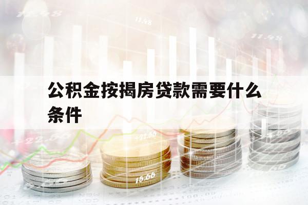 公积金按揭房贷款需要什么条件