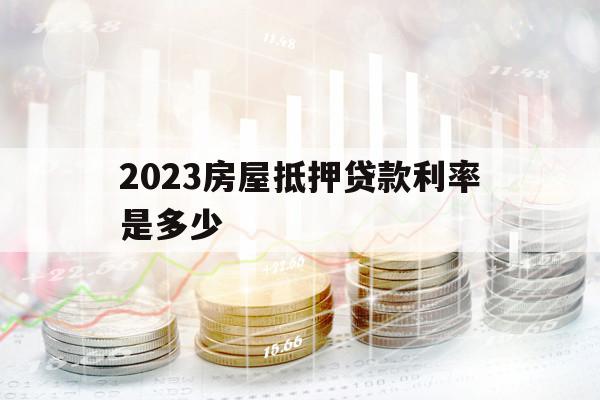 2023房屋抵押贷款利率是多少