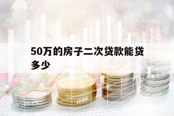 50万的房子二次贷款能贷多少