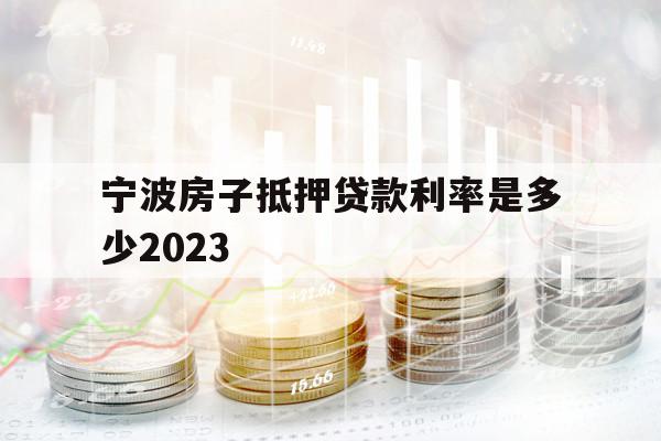 宁波房子抵押贷款利率是多少2023