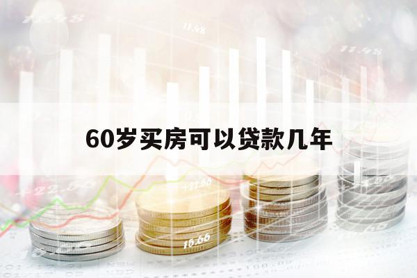 60岁买房可以贷款几年