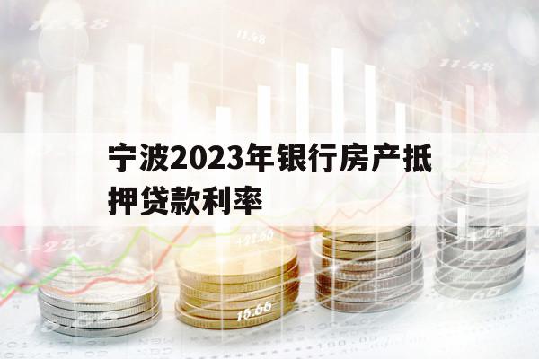 宁波2023年银行房产抵押贷款利率