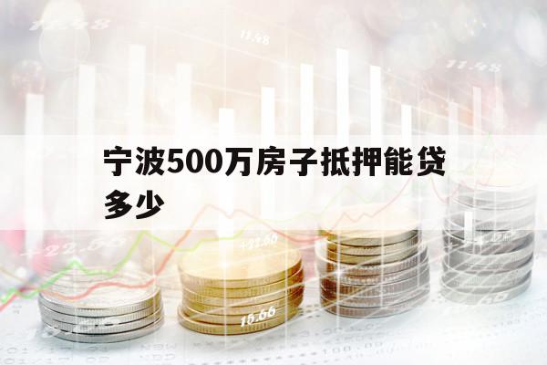 宁波500万房子抵押能贷多少