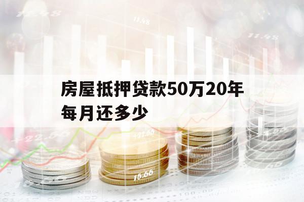 房屋抵押贷款50万20年每月还多少