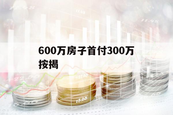 600万房子首付300万按揭