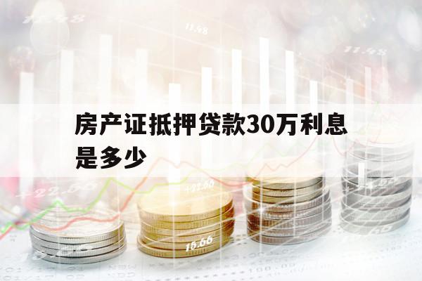 房产证抵押贷款30万利息是多少