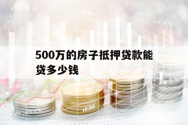 500万的房子抵押贷款能贷多少钱