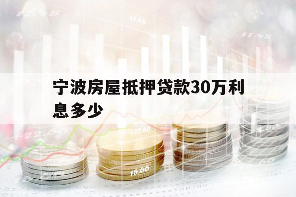 宁波房屋抵押贷款30万利息多少