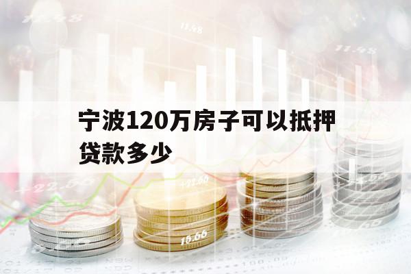 宁波120万房子可以抵押贷款多少