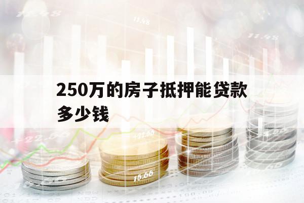 250万的房子抵押能贷款多少钱