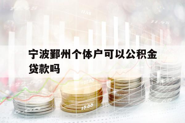 宁波鄞州个体户可以公积金贷款吗