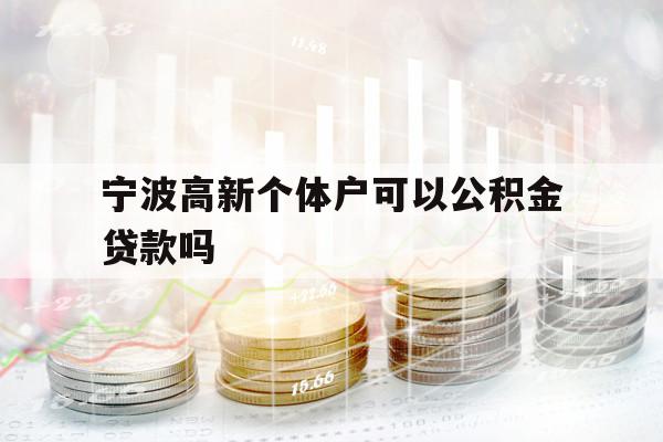 宁波高新个体户可以公积金贷款吗